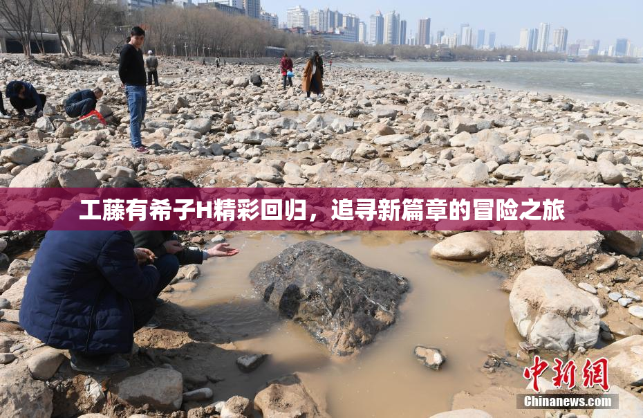 工藤有希子H精彩回归，追寻新篇章的冒险之旅