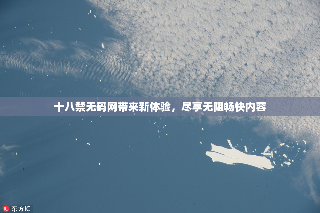 十八禁无码网带来新体验，尽享无阻畅快内容
