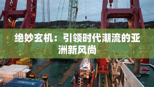 绝妙玄机：引领时代潮流的亚洲新风尚