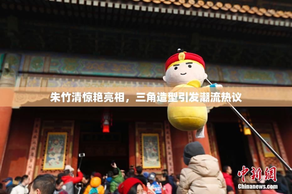 朱竹清惊艳亮相，三角造型引发潮流热议
