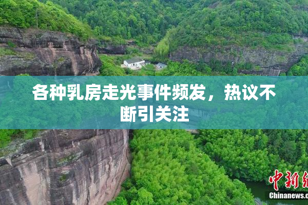 各种乳房走光事件频发，热议不断引关注