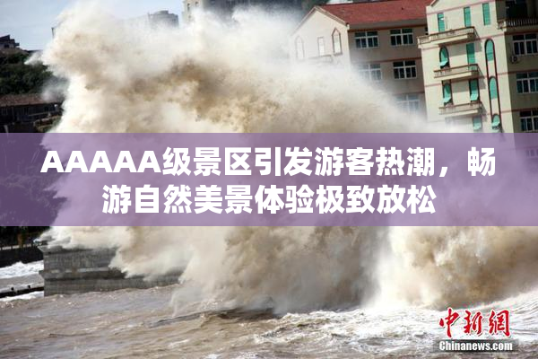 AAAAA级景区引发游客热潮，畅游自然美景体验极致放松