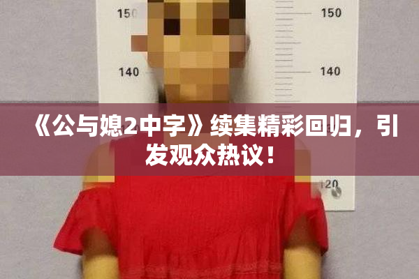 《公与媳2中字》续集精彩回归，引发观众热议！