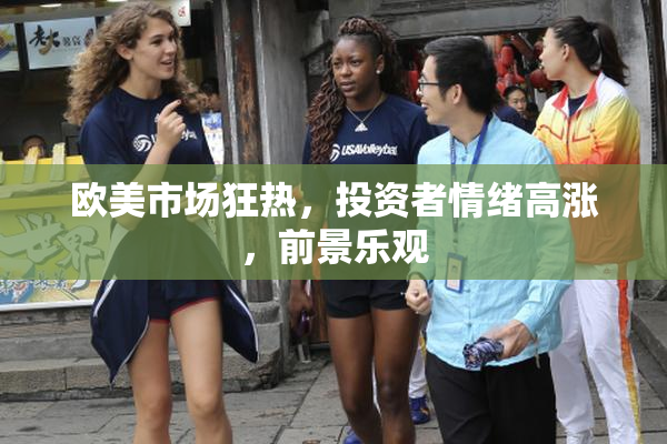 欧美市场狂热，投资者情绪高涨，前景乐观