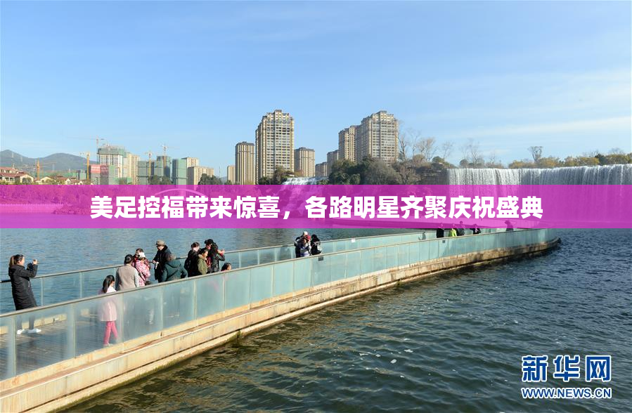 美足控福带来惊喜，各路明星齐聚庆祝盛典