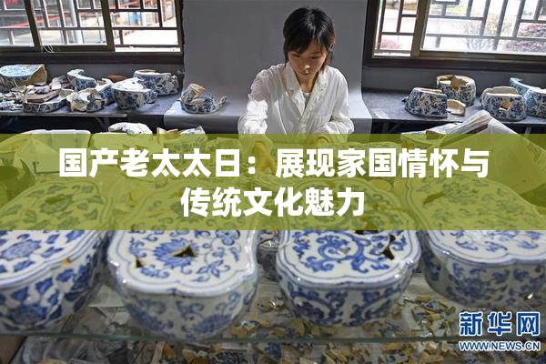 国产老太太日：展现家国情怀与传统文化魅力