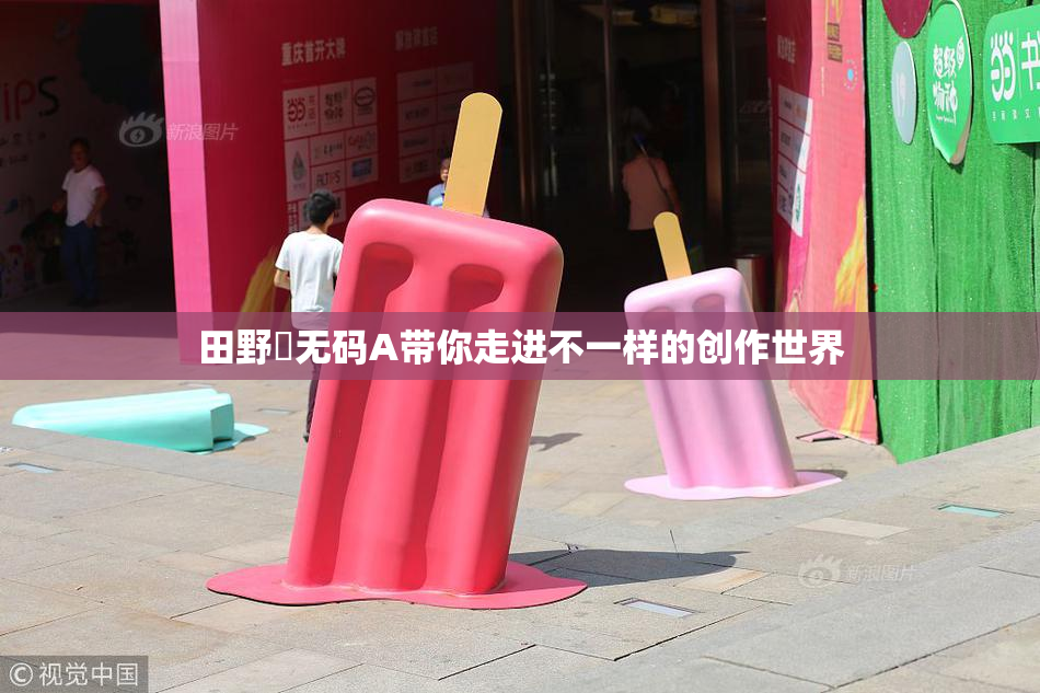 田野憂无码A带你走进不一样的创作世界