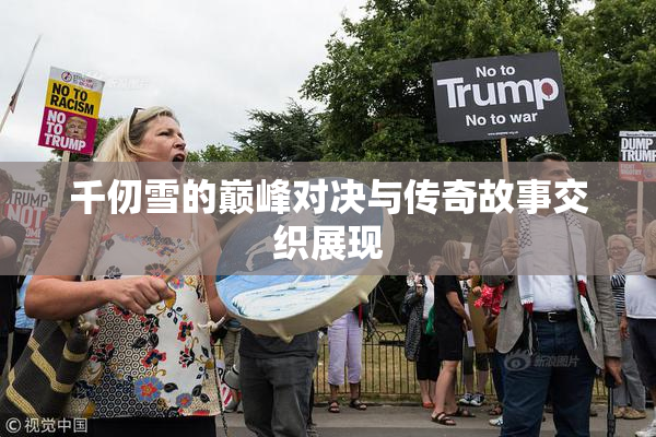 千仞雪的巅峰对决与传奇故事交织展现