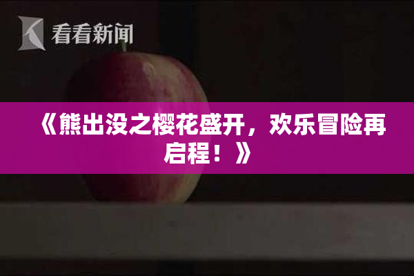 《熊出没之樱花盛开，欢乐冒险再启程！》