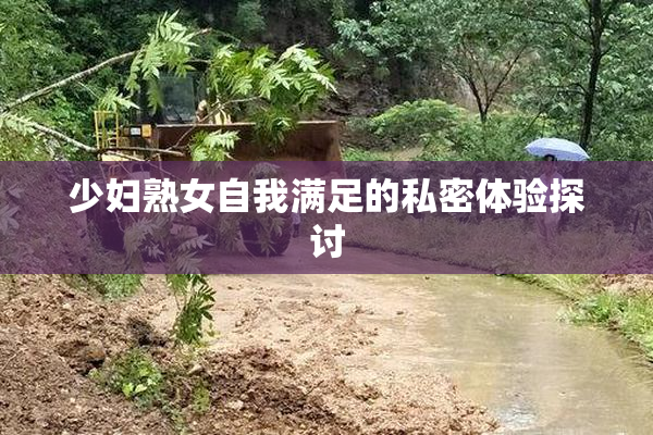 少妇熟女自我满足的私密体验探讨