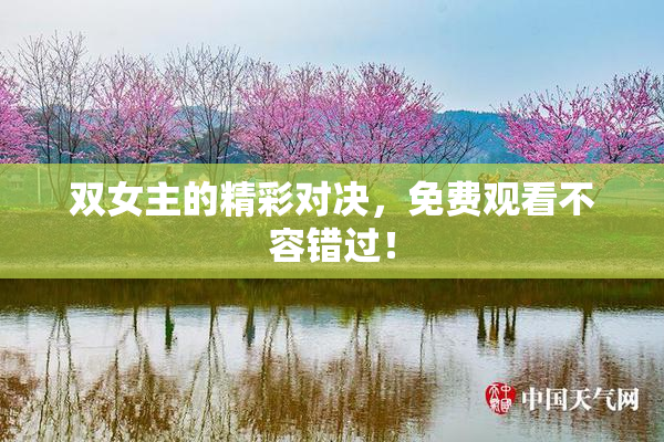 双女主的精彩对决，免费观看不容错过！