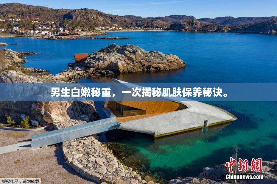 男生白嫩秘重，一次揭秘肌肤保养秘诀。