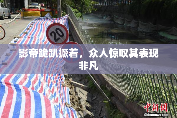 影帝跪趴撅着，众人惊叹其表现非凡