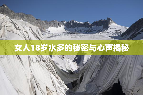 女人18岁水多的秘密与心声揭秘