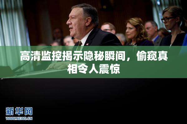 高清监控揭示隐秘瞬间，偷窥真相令人震惊