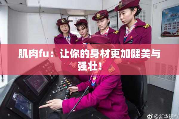 肌肉fu：让你的身材更加健美与强壮！