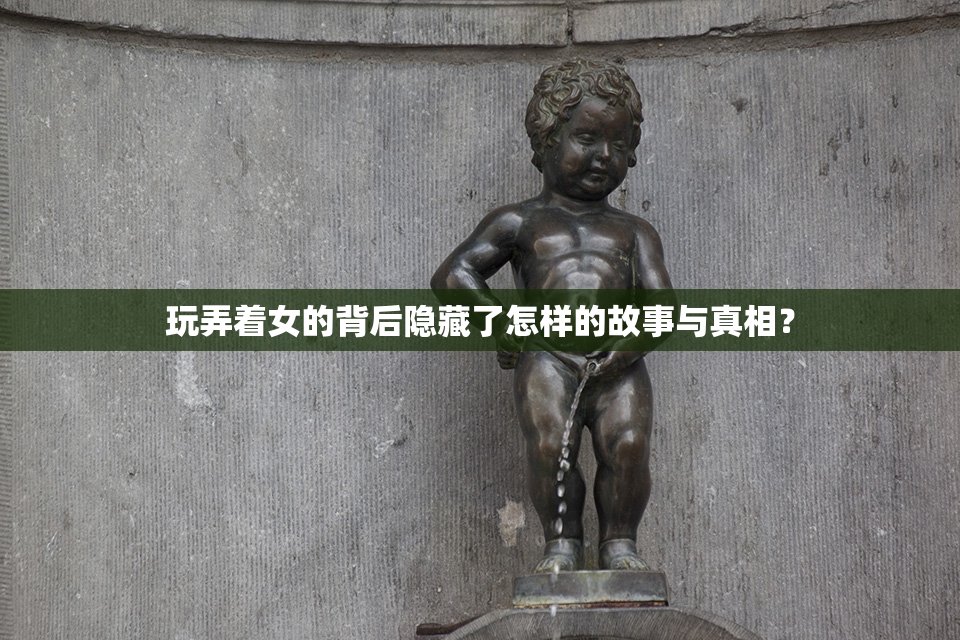 玩弄着女的背后隐藏了怎样的故事与真相？