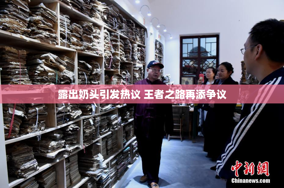 露出奶头引发热议 王者之路再添争议