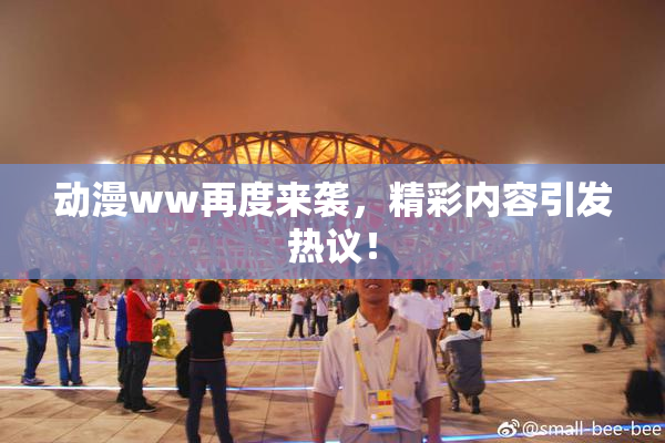 动漫ww再度来袭，精彩内容引发热议！