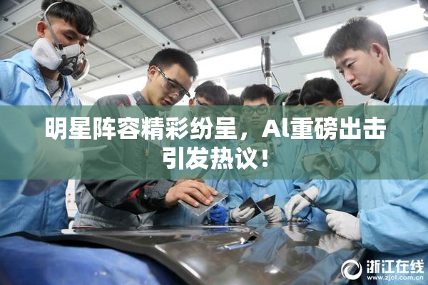 明星阵容精彩纷呈，Al重磅出击引发热议！