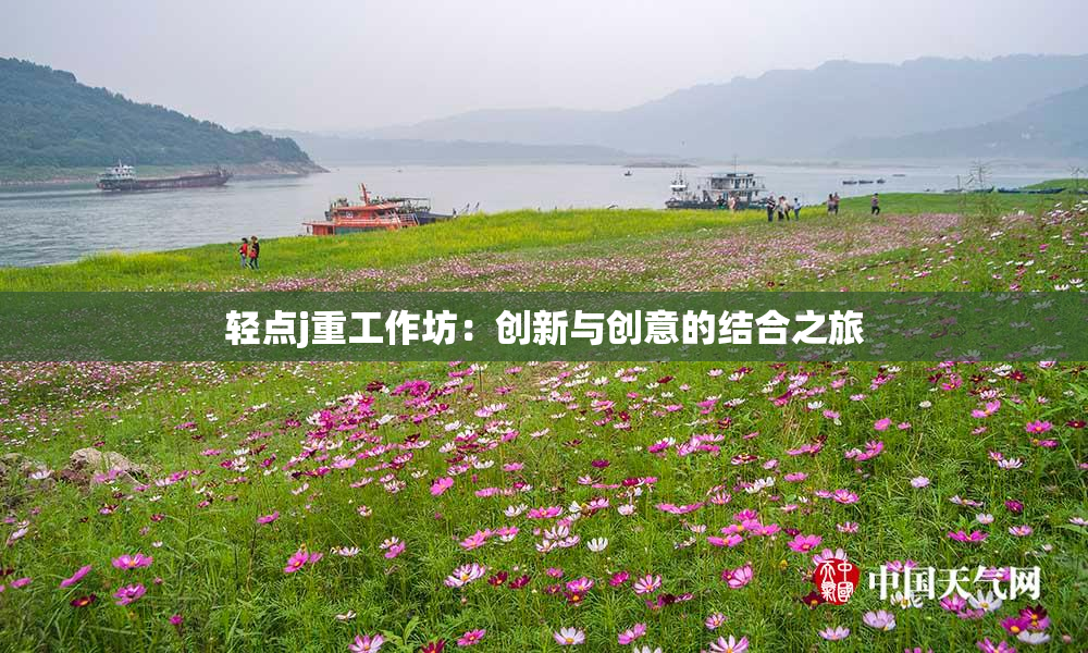 轻点j重工作坊：创新与创意的结合之旅