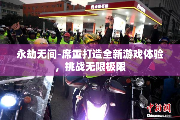 永劫无间-席重打造全新游戏体验，挑战无限极限
