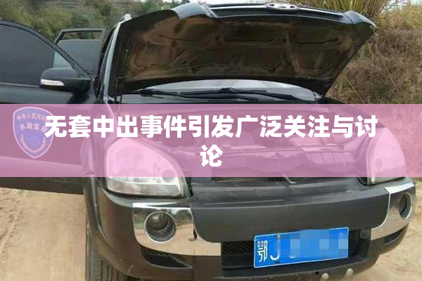 无套中出事件引发广泛关注与讨论