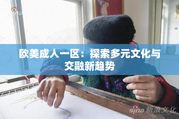 欧美成人一区：探索多元文化与交融新趋势