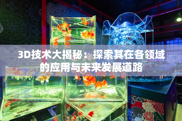 3D技术大揭秘：探索其在各领域的应用与未来发展道路