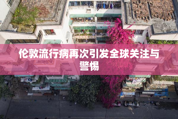伦敦流行病再次引发全球关注与警惕
