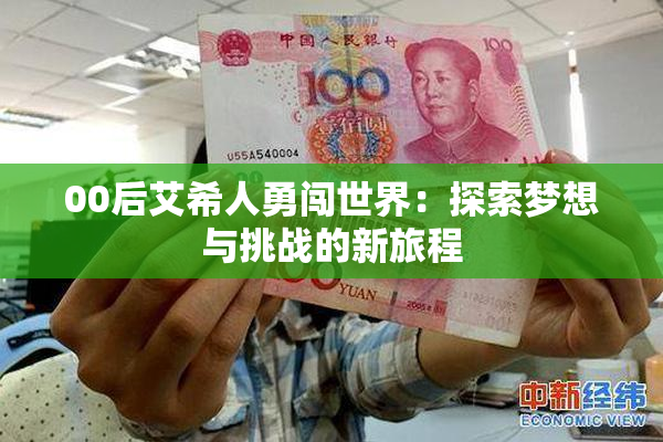 00后艾希人勇闯世界：探索梦想与挑战的新旅程