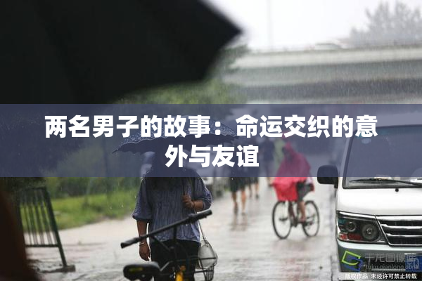 两名男子的故事：命运交织的意外与友谊