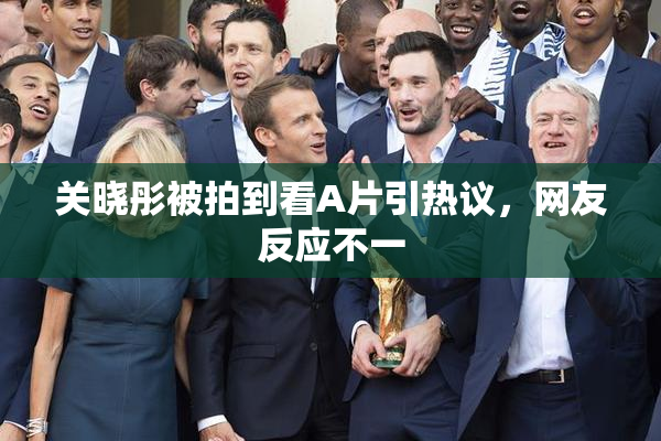 关晓彤被拍到看A片引热议，网友反应不一