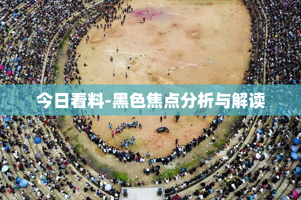今日看料-黑色焦点分析与解读