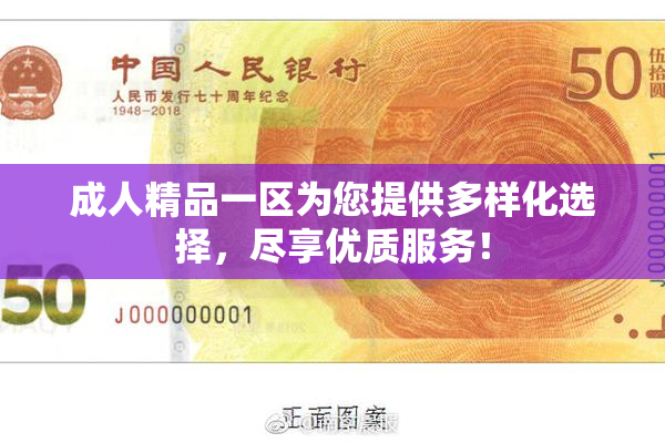 成人精品一区为您提供多样化选择，尽享优质服务！