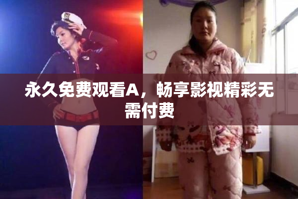 永久免费观看A，畅享影视精彩无需付费