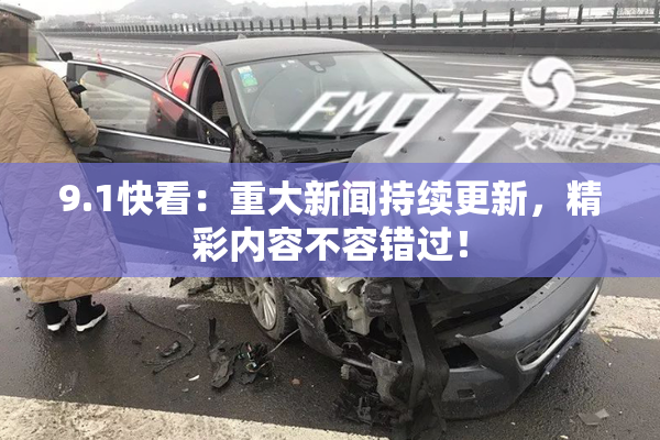 9.1快看：重大新闻持续更新，精彩内容不容错过！