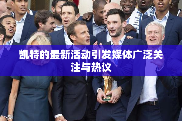 凯特的最新活动引发媒体广泛关注与热议