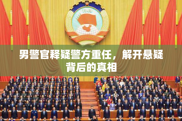 男警官释疑警方重任，解开悬疑背后的真相