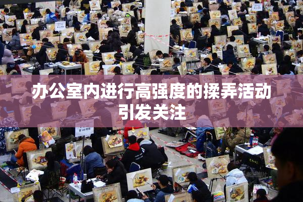 办公室内进行高强度的揉弄活动引发关注