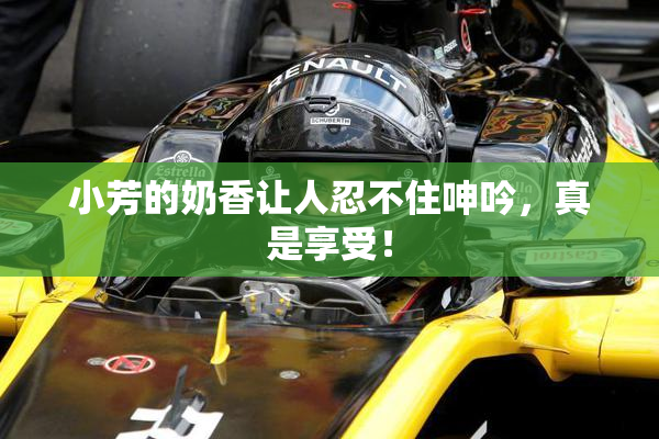 小芳的奶香让人忍不住呻吟，真是享受！