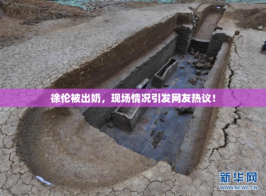 徐伦被出奶，现场情况引发网友热议！