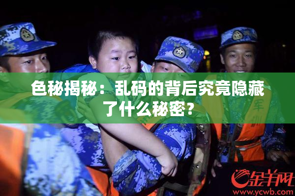 色秘揭秘：乱码的背后究竟隐藏了什么秘密？