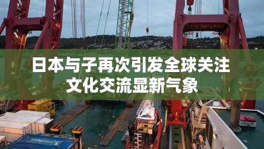 日本与子再次引发全球关注 文化交流显新气象