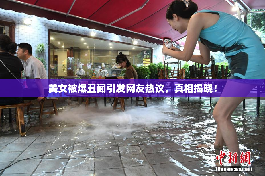 美女被爆丑闻引发网友热议，真相揭晓！
