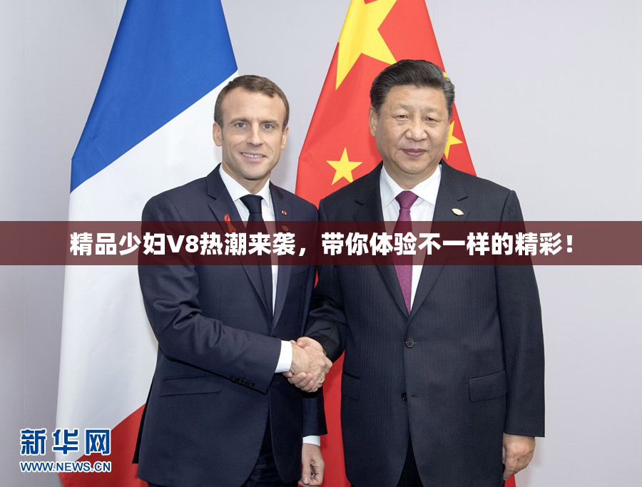 精品少妇V8热潮来袭，带你体验不一样的精彩！