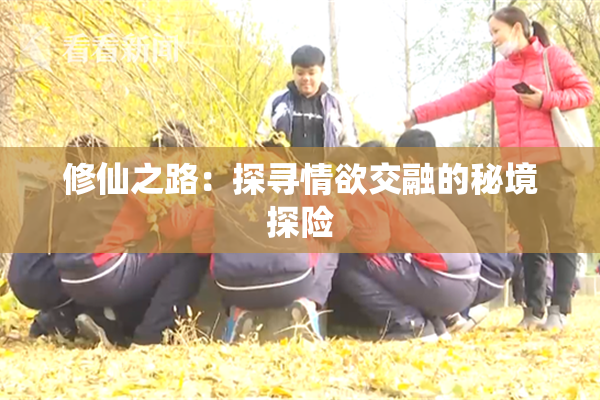 修仙之路：探寻情欲交融的秘境探险