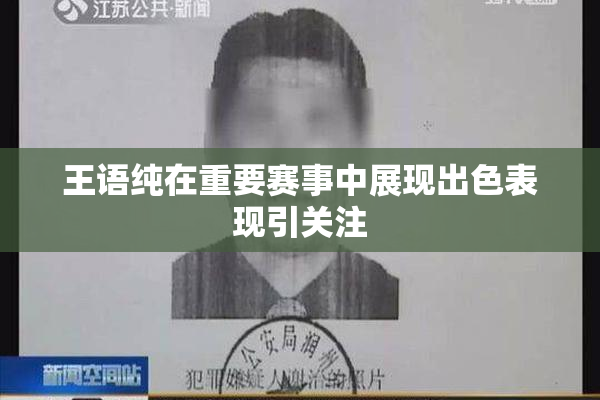 王语纯在重要赛事中展现出色表现引关注