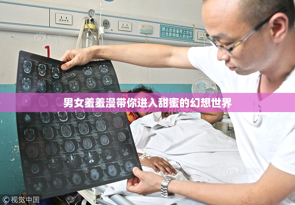 男女羞羞漫带你进入甜蜜的幻想世界