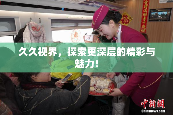 久久视界，探索更深层的精彩与魅力！